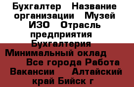 Бухгалтер › Название организации ­ Музей ИЗО › Отрасль предприятия ­ Бухгалтерия › Минимальный оклад ­ 18 000 - Все города Работа » Вакансии   . Алтайский край,Бийск г.